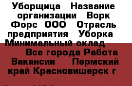 Уборщица › Название организации ­ Ворк Форс, ООО › Отрасль предприятия ­ Уборка › Минимальный оклад ­ 30 000 - Все города Работа » Вакансии   . Пермский край,Красновишерск г.